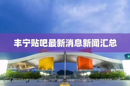 豐寧貼吧最新消息新聞匯總