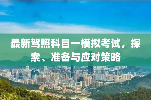 最新駕照科目一模擬考試，探索、準備與應對策略