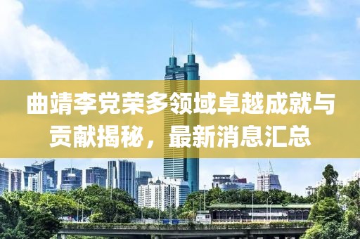 曲靖李黨榮多領(lǐng)域卓越成就與貢獻揭秘，最新消息匯總
