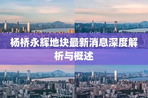 楊橋永輝地塊最新消息深度解析與概述
