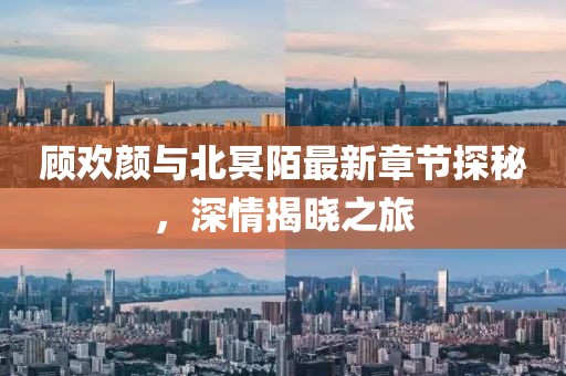 顧歡顏與北冥陌最新章節探秘，深情揭曉之旅