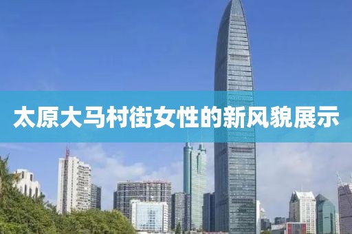 太原大馬村街女性的新風(fēng)貌展示