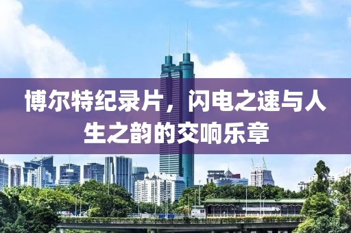 博爾特紀錄片，閃電之速與人生之韻的交響樂(lè )章