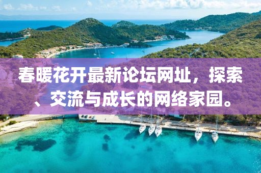 春暖花開(kāi)最新論壇網(wǎng)址，探索、交流與成長(cháng)的網(wǎng)絡(luò )家園。