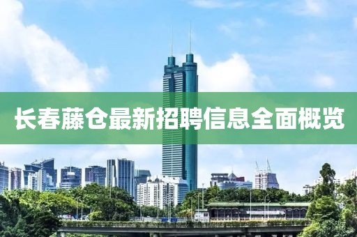 長(cháng)春藤倉最新招聘信息全面概覽