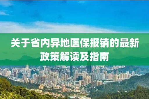 關(guān)于省內異地醫保報銷(xiāo)的最新政策解讀及指南