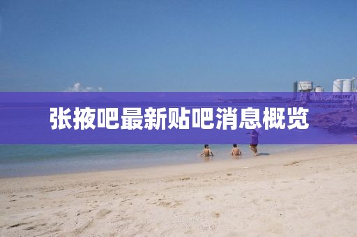 張掖吧最新貼吧消息概覽