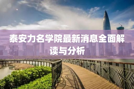 泰安力名學(xué)院最新消息全面解讀與分析