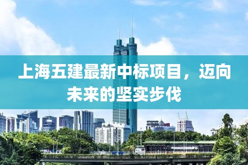 上海五建最新中標項目，邁向未來(lái)的堅實(shí)步伐