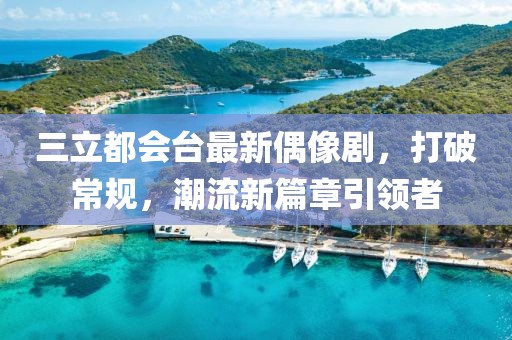 三立都會(huì )臺最新偶像劇，打破常規，潮流新篇章引領(lǐng)者