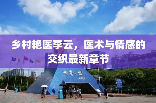鄉村艷醫李云，醫術(shù)與情感的交織最新章節