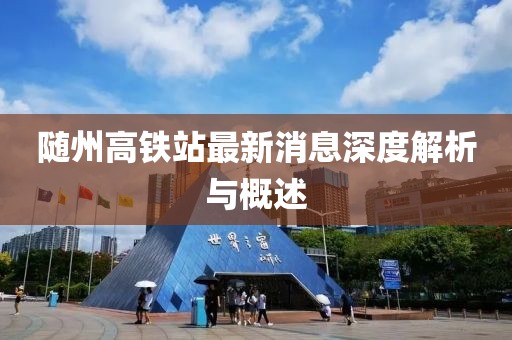 隨州高鐵站最新消息深度解析與概述