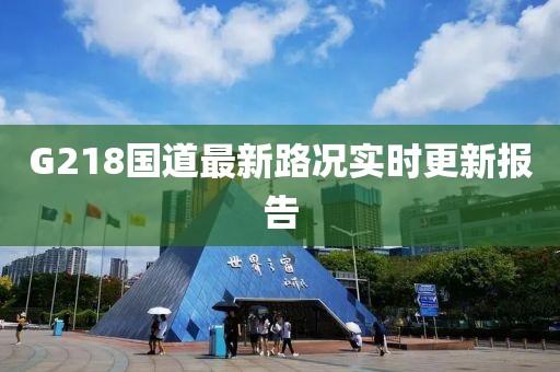 G218國道最新路況實(shí)時(shí)更新報告