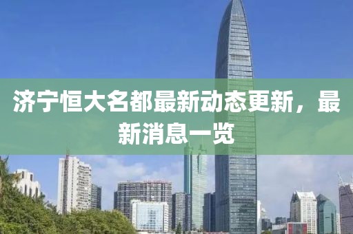 濟寧恒大名都最新動(dòng)態(tài)更新，最新消息一覽