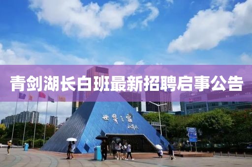青劍湖長(cháng)白班最新招聘啟事公告