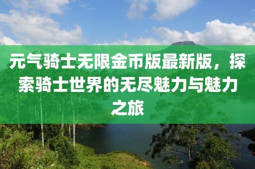 元氣騎士無(wú)限金幣版最新版，探索騎士世界的無(wú)盡魅力與魅力之旅