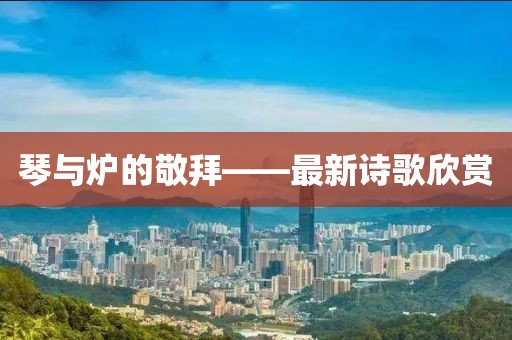 琴與爐的敬拜——最新詩(shī)歌欣賞