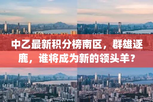 中乙最新積分榜南區，群雄逐鹿，誰(shuí)將成為新的領(lǐng)頭羊？
