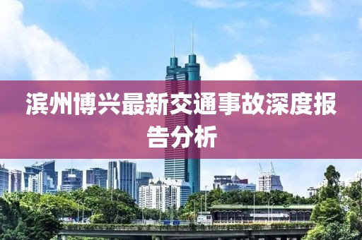 濱州博興最新交通事故深度報告分析
