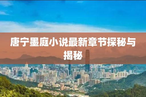 唐寧墨庭小說(shuō)最新章節探秘與揭秘