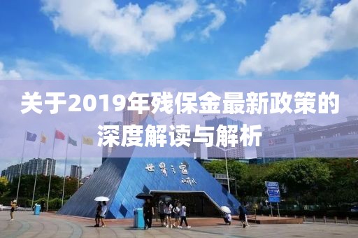 關(guān)于2019年殘保金最新政策的深度解讀與解析