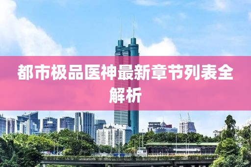 都市極品醫神最新章節列表全解析