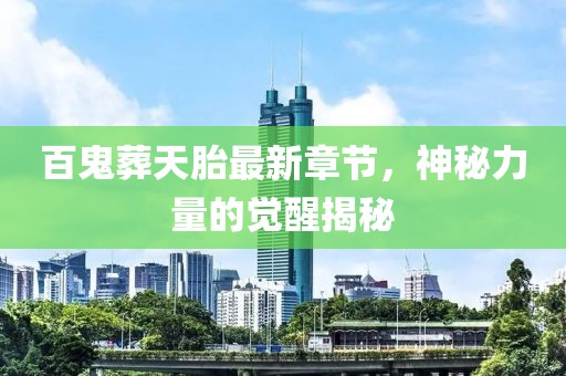 百鬼葬天胎最新章節，神秘力量的覺(jué)醒揭秘
