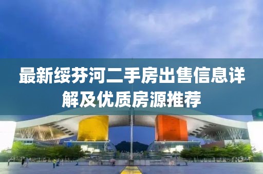 最新綏芬河二手房出售信息詳解及優(yōu)質(zhì)房源推薦