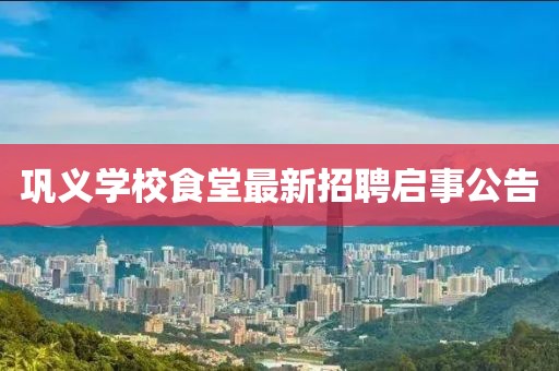 鞏義學(xué)校食堂最新招聘啟事公告