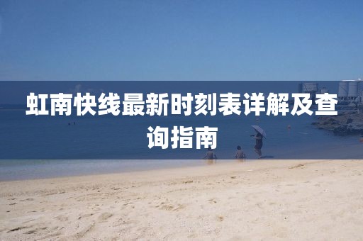 虹南快線(xiàn)最新時(shí)刻表詳解及查詢(xún)指南